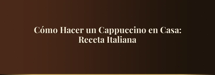 Cómo Hacer un Cappuccino en Casa: Receta Italiana