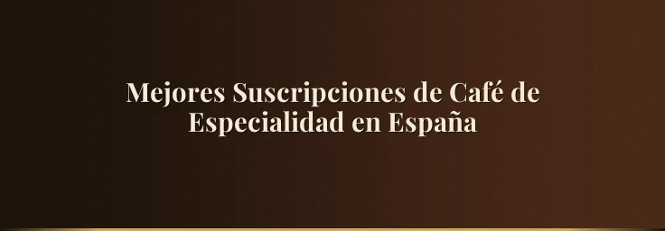 Mejores Suscripciones de Café de Especialidad en España
