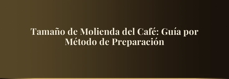 Tamaño de Molienda del Café: Guía por Método de Preparación