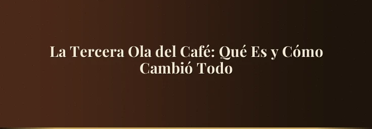 La Tercera Ola del Café: Qué Es y Cómo Cambió Todo