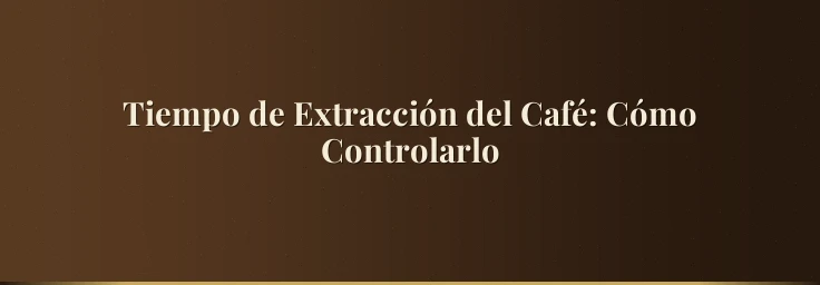 Tiempo de Extracción del Café: Cómo Controlarlo