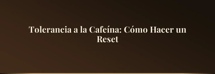 Tolerancia a la Cafeína: Cómo Hacer un Reset