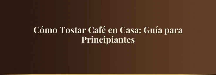 Cómo Tostar Café en Casa: Guía para Principiantes