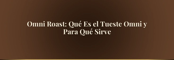 Omni Roast: Qué Es el Tueste Omni y Para Qué Sirve