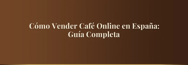 Cómo Vender Café Online en España: Guía Completa